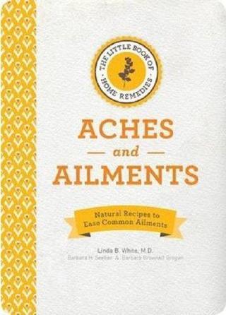 The Little Book of Home Remedies Aches and Ailments: Natural Recipes to Ease Common Ailments - Linda B. White M.D. - Quarto Publishing