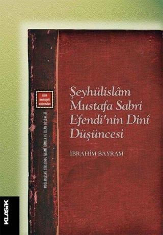 Şeyhülislam Mustafa Sabri Efendi'nin Dini Düşüncesi - İbrahim Bayram - Klasik Yayınları