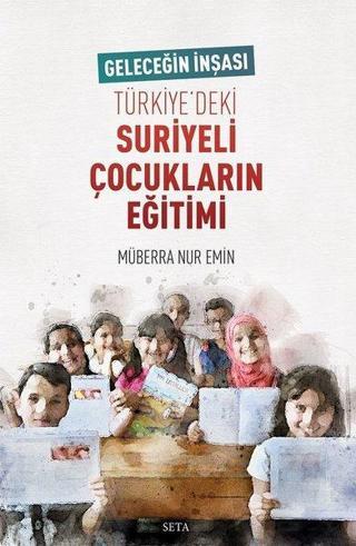 Geleceğin İnşası Türkiye'deki Suriyeli Çocukların Eğitimi - Müberra Nur Emin - Seta Yayınları