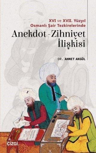 16.ve17. Yüzyıl Osmanlı Şair Tezkirelerinde Anekdot Zihniyet İlişkisi - Ahmet Akgül - Çizgi Kitabevi