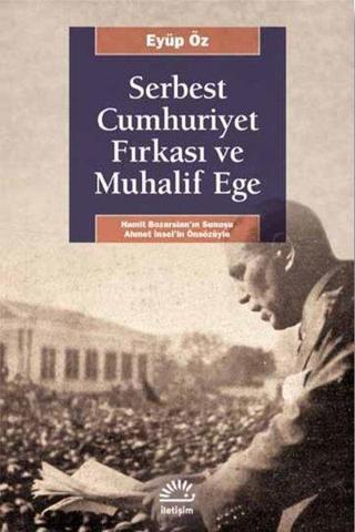 Serbest Cumhuriyet Fırkası ve Muhalif Ege - Eyüp Öz - İletişim Yayınları