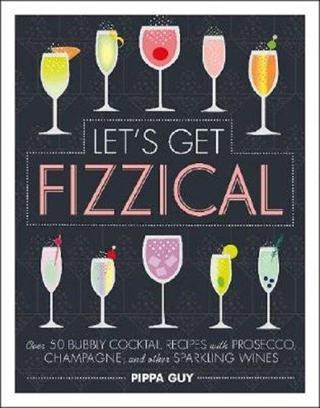 Let's Get Fizzical: Over 50 Bubbly Cocktail Recipes with Prosecco, Champagne, and other Sparkling Wi - Pıppa Guy - Dorling Kindersley Publisher