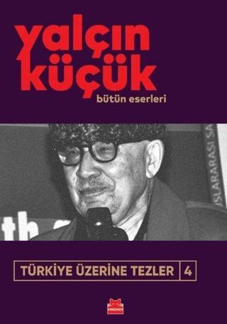 Türkiye Üzerine Tezler 4 - Yalçın Küçük Bütün Eserleri - Yalçın Küçük - Kırmızı Kedi Yayınevi