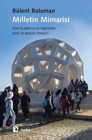 Milletin Mimarisi-Yeni İslamcı Ulus İnşasının Kent ve Mekan Siyaseti - Bülent Batuman - Metis Yayınları