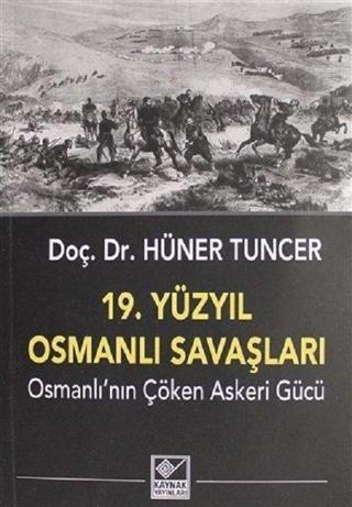 19.Yüzyıl Osmanlı Savaşları-Osmanlı'nın Çöken Askeri Gücü - Hüner Tuncer - Kaynak Yayınları