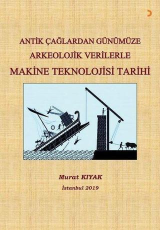 Antik Çağlardan Günümüze Arkeolojik Verilerle Makine Teknolojisi Tarihi - Murat Kıyak - Cinius Yayınevi