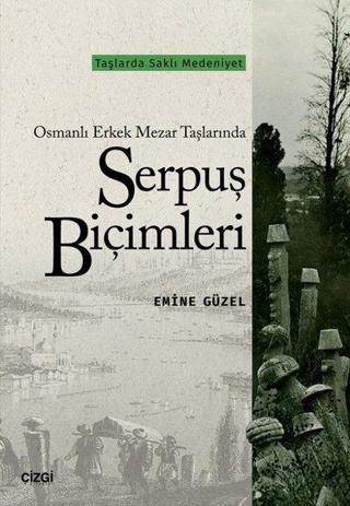 Osmanlı Erkek Mezar Taşlarında Serpuş Biçimleri - Emine Güzel - Çizgi Kitabevi