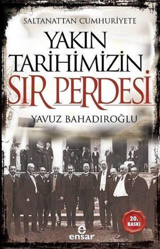 Saltanattan Cumhuriyete Yakın Tarihimizin Sır Perdesi - Yavuz Bahadıroğlu - Ensar Neşriyat