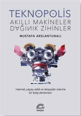 Teknopolis-Akıllı Makineler Dağınık Zihinler - Mustafa Arslantunalı - İletişim Yayınları