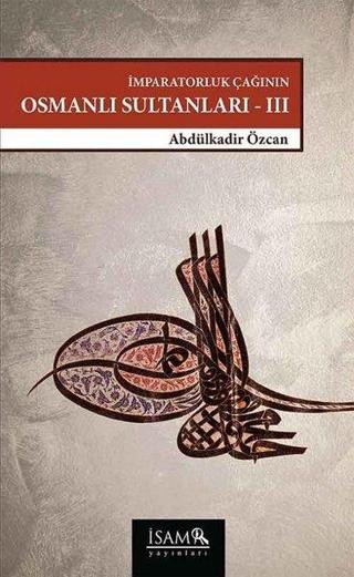 İmparatorluk Çağının Osmanlı Sultanları 3 - Abdülkadir Özcan - İsam Yayınları