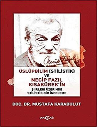 Üslüpbilim ve Necip Fazıl Kısakürek'in Şiirleri Üzerinde Stilistik Bir İnceleme - Mustafa Karabulut - Akçağ Yayınları