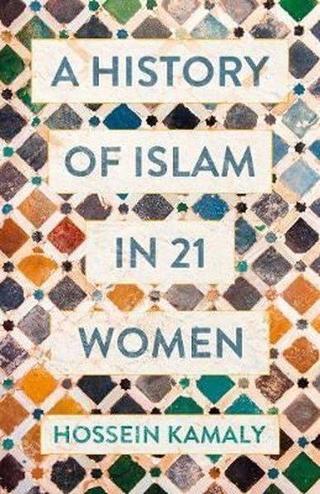 A History of Islam in 21 Women - Hossein Kamaly - Oneworld Publications