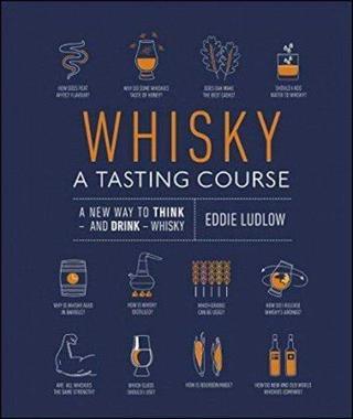 Whisky A Tasting Course: A New Way to Think  and Drink  Whisky Eddie Ludlow Dorling Kindersley Publisher