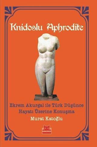 Knidoslu Aphrodite-Ekrem Akurgal ile Türk Düşünce Hayatı Üzerine Konuşma - Murat Katoğlu - Kırmızı Kedi Yayınevi