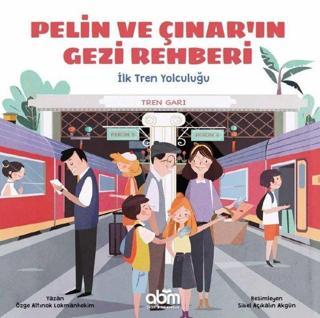 İlk Tren Yolculuğu-Pelin ve Çınar'ın Gezi Rehberi - Özge Altınok Lokmanhekim - Abm Yayınevi