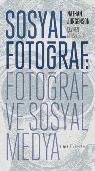Sosyal Fotoğraf: Fotoğraf ve Sosyal Medya - Nathan Jurgenson - Espas Sanat Kuram Yayınları