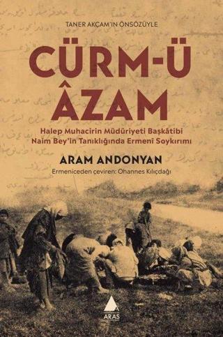 Cürm'ü Azam - Halep Muhacirin Müdüriyeti Başkatibi Naim Bey'in Tanıklığında Ermeni Soykırımı - Aram Andonyan - Aras Yayıncılık