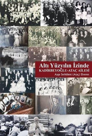 Altı Yüzyılın İzinde: Kadirbeyoğlu-Ataç Ailesi - Ayşe Serbülent Elveren - Librum Kitap