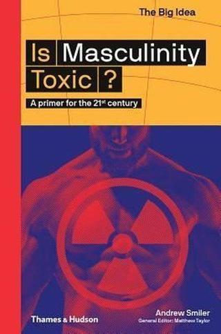 Is Masculinity Toxic?: A Primer for the 21st Century (The Big Idea Series) - Andrew Smiler - Thames & Hudson