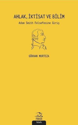 Ahlak İktisat ve Bilim: Adam Smith Felsefesine Giriş - Gökhan Murteza - Pinhan Yayıncılık