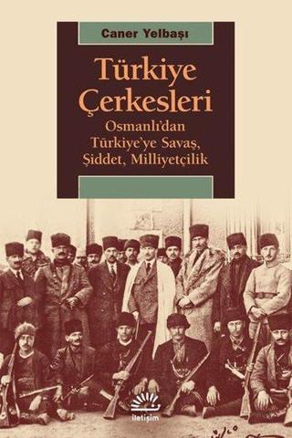Türkiye Çerkesleri-Osmanlı'dan Türkiye'ye Savaş Şiddet Milliyetçilik - Caner Yelbaşı - İletişim Yayınları