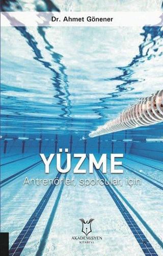 Antrenörler Sporcular İçin Yüzme - Ahmet Gönener - Akademisyen Kitabevi