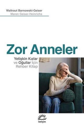 Zor Anneler-Yetişkin Kızlar ve Oğullar için Rehber Kitap - Maren Geiser-Heinrichs - İletişim Yayınları