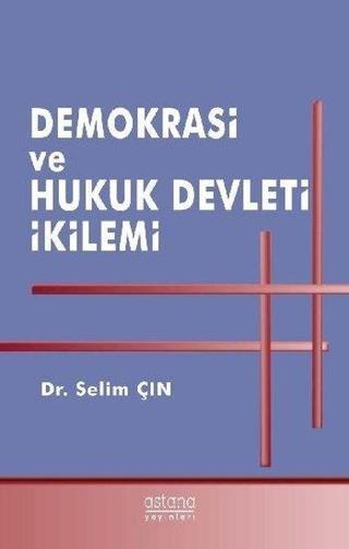 Demokrasi ve Hukuk Devleti İkilemi - Selim Çın - Astana Yayınları