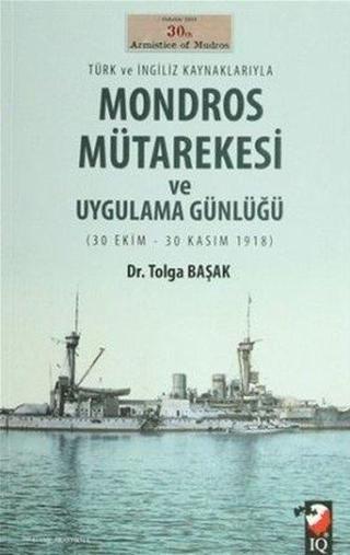Türk ve İngiliz Kaynaklarıyla Mondros Mütarekesi ve Uygulama Günlüğü - Tolga Başak - IQ Kültür Sanat Yayıncılık