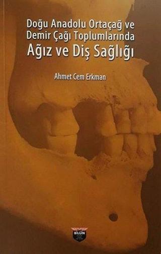 Doğu Anadolu Ortaçağ ve Demir Çağı Toplumlarında Ağız ve Diş Sağlığı - Ahmet Cem Erkman - Bilgin Kültür Sanat