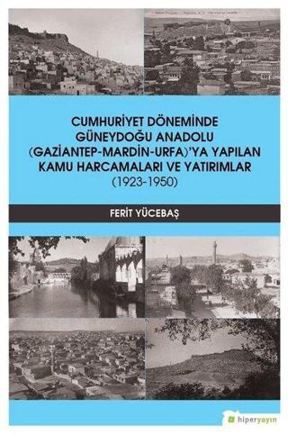 Cumhuriyet Döneminde Güneydoğu Anadolu Gaziantep-Mardin-Urfa'ya Yapılan Kamu Harcamaları ve Yatırıml - Ferit Yücebaşı - Hiperlink