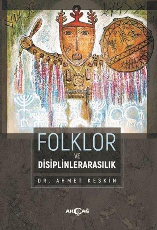 Folklor ve Disiplinlerarasılık - Ahmet Keskin - Akçağ Yayınları