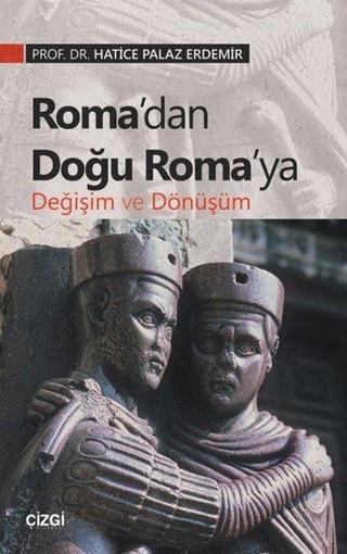 Roma'dan Doğu Roma'ya Değişim ve Dönüşüm - Hatice Palaz Erdemir - Çizgi Kitabevi