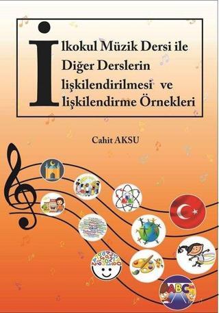İlkokul Müzik Dersi İle Diğer Derslerin İlişkilendirilmesi ve İlişkilendirme Örnekleri - Cahit Aksu - Akademisyen Kitabevi