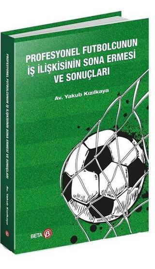 Profesyonel Futbolcunun İş İlişkisinin Sona Ermesi ve Sonuçları - Yakub Kızılkaya - Beta Yayınları