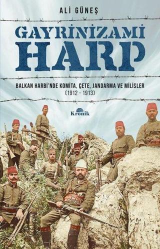 Gayrinizami Harp: Balkan Harbi'nde Komita-Çete-Jandarma ve Milisler 1912-1913 - Ali Güneş - Kronik Kitap