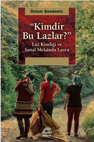 Kimdir Bu Lazlar?-Laz Kimliği ve Sanal Mekanda Lazca - Özlem Şendeniz - İletişim Yayınları