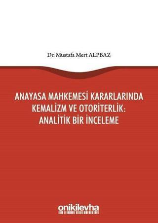 Anayasa Mahkemesi Kararlarında Kemalizm ve Otoriterlik-Analitik Bir İnceleme - Mustafa Mert Alpbaz - On İki Levha Yayıncılık