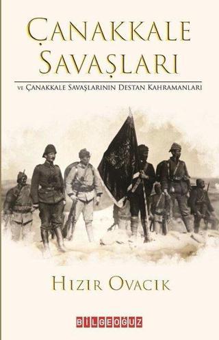 Çanakkale Savaşları ve Çanakkale Savaşlarının Destan Kahramanları - Hızır Ovacık - Bilgeoğuz Yayınları