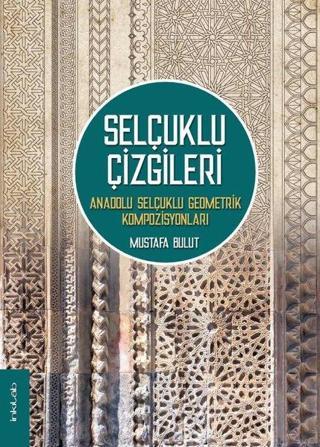 Selçuklu Çizgileri - Anadolu Selçuklu Geometrik Kompozisyonları - Mustafa Bulut - İnkılab Yayınları