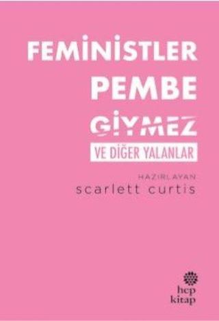 Feministler Pembe Giymez ve Diğer Yalanlar - Scarlett Curtis - Hep Kitap