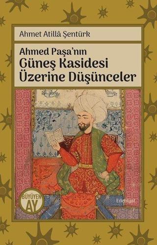 Ahmet Paşa'nın Güneş Kasidesi Üzerine Düşünceler - Ahmet Atilla Şentürk - Büyüyenay Yayınları