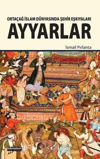 Ayyarlar-Ortaçağ İslam Dünyasında Şehir Eşkıyaları - İsmail Pırlanta - Kitap Dünyası