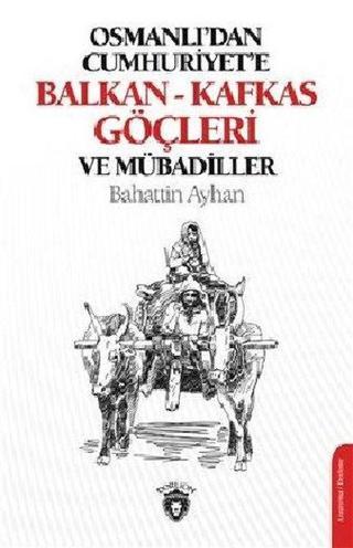 Osmanlı'dan Cumhuriye'e Balkan-Kafkas Göçleri ve Mübadiller - Bahattin Ayhan - Dorlion Yayınevi