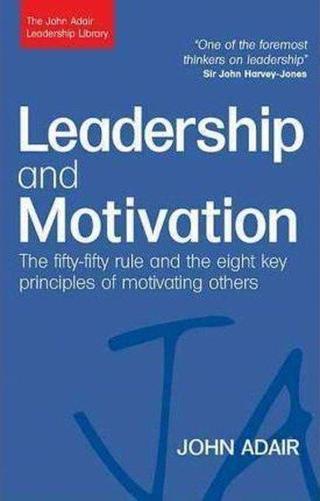 Leadership and Motivation: The Fifty-Fifty Rule and the Eight Key Principles of Motivating Others (T - John Adair - Kogan Page