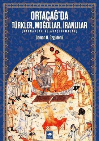 Ortacağ'da Türkler Moğollar İranlılar-Kaynaklar ve Araştırmalar - Osman G. Özgüdenli - Ötüken Neşriyat