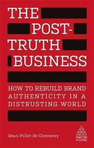 The Post-Truth Business: How to Rebuild Brand Authenticity in a Distrusting World (Kogan Page Inspir Sean Pillot De Chenecey Kogan Page