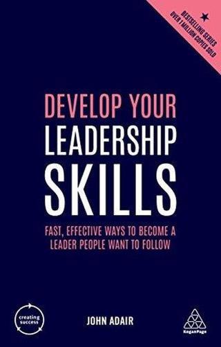 Develop Your Leadership Skills: Fast Effective Ways to Become a Leader People Want to Follow (Creat - John Adair - Kogan Page