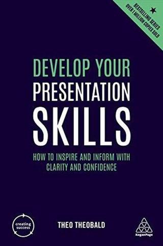 Develop Your Presentation Skills: How to Inspire and Inform with Clarity and Confidence (Creating Su - Theo Theobald - Kogan Page
