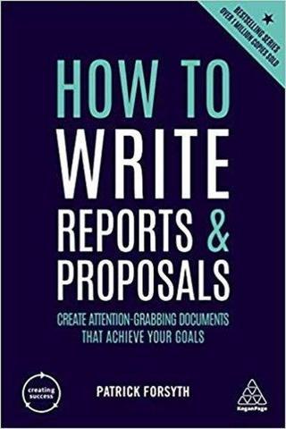 How to Write Reports and Proposals: Create Attention-Grabbing Documents that Achieve Your Goals (Cre Patrick Forsyth Kogan Page
